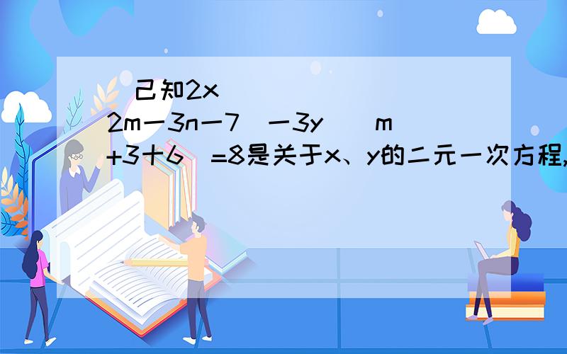 ⺁己知2x^（2m一3n一7）一3y^（m+3十6）=8是关于x、y的二元一次方程,求n^2m的值?