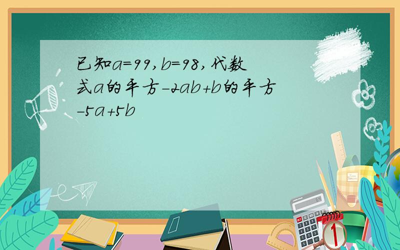 已知a=99,b=98,代数式a的平方-2ab+b的平方-5a+5b