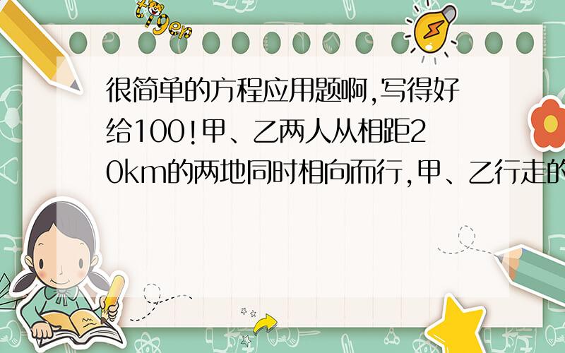 很简单的方程应用题啊,写得好给100!甲、乙两人从相距20km的两地同时相向而行,甲、乙行走的速度分别为6km\h、4km\h,一只小狗与甲同时出发向乙奔去,遇到乙后又立即向甲奔去,遇到甲后又立即