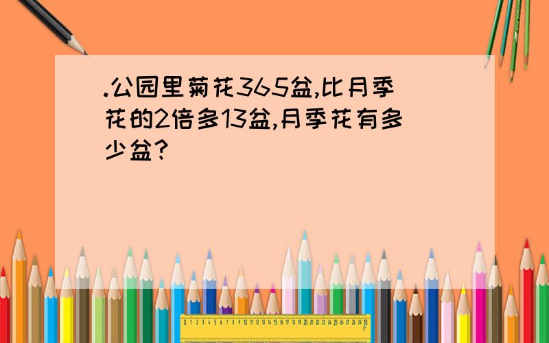 .公园里菊花365盆,比月季花的2倍多13盆,月季花有多少盆?