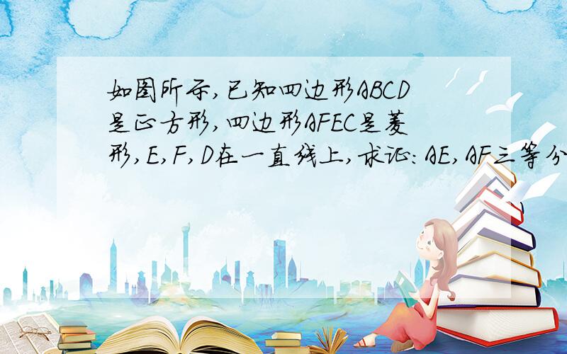 如图所示,已知四边形ABCD是正方形,四边形AFEC是菱形,E,F,D在一直线上,求证：AE,AF三等分∠CAD.注意：∠DCE不是90度.我不考试！