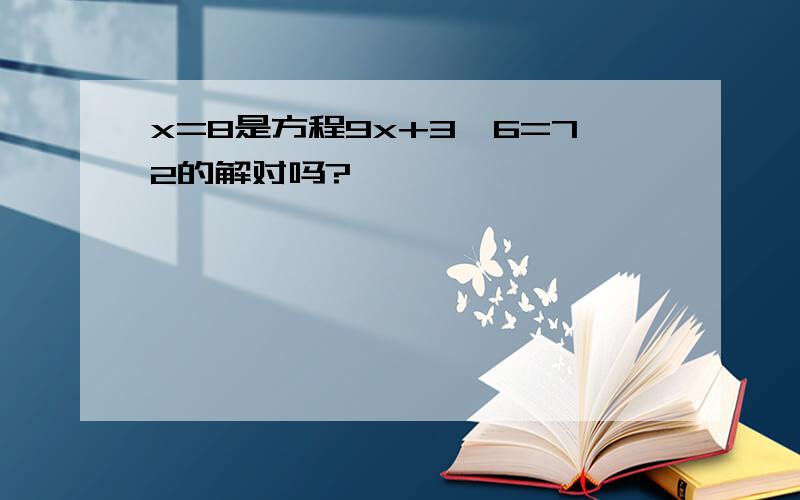 x=8是方程9x+3*6=72的解对吗?