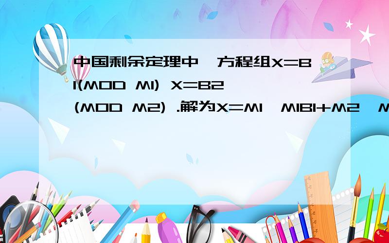 中国剩余定理中,方程组X=B1(MOD M1) X=B2(MOD M2) .解为X=M1'M1B1+M2'M2B2...请问M1'是怎么求法呢?谢