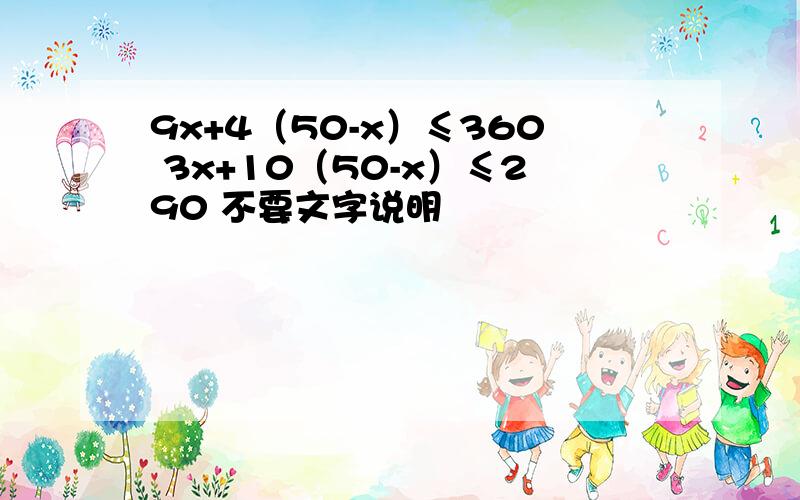 9x+4（50-x）≤360 3x+10（50-x）≤290 不要文字说明