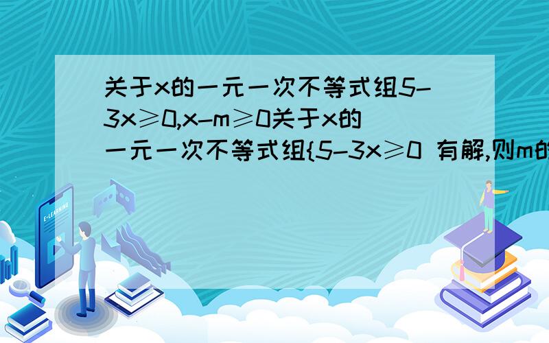 关于x的一元一次不等式组5-3x≥0,x-m≥0关于x的一元一次不等式组{5-3x≥0 有解,则m的取值范围是{x-m≥0