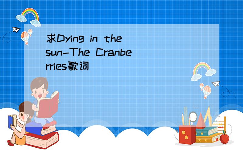 求Dying in the sun-The Cranberries歌词