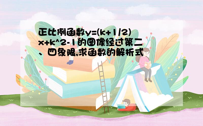 正比例函数y=(k+1/2)x+k^2-1的图像经过第二、四象限,求函数的解析式