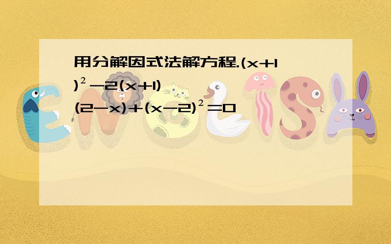 用分解因式法解方程.(x+1)²-2(x+1)(2-x)+(x-2)²=0