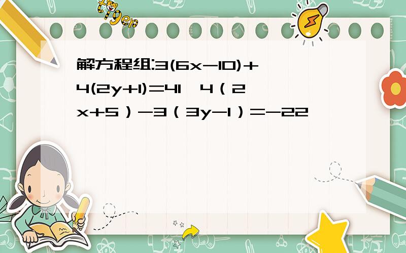 解方程组:3(6x-10)+4(2y+1)=41,4（2x+5）-3（3y-1）=-22