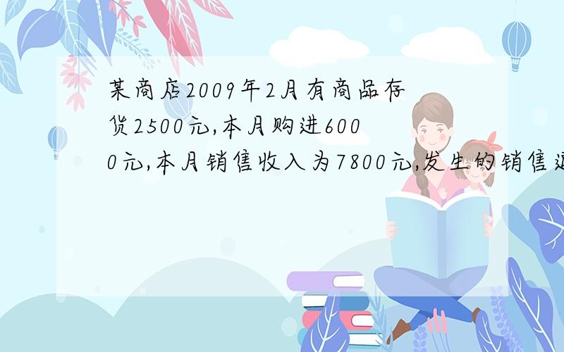 某商店2009年2月有商品存货2500元,本月购进6000元,本月销售收入为7800元,发生的销售退回为150元,上季度该类商品毛利率为20%,本月末商品的成本为多少?