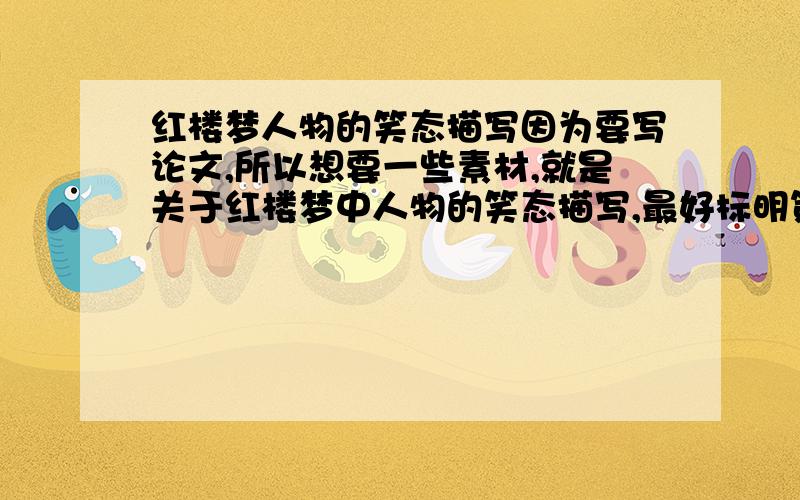 红楼梦人物的笑态描写因为要写论文,所以想要一些素材,就是关于红楼梦中人物的笑态描写,最好标明第几章.