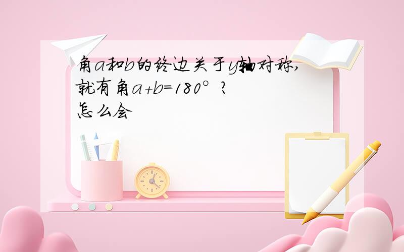 角a和b的终边关于y轴对称,就有角a+b=180°?  怎么会