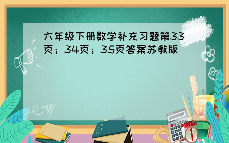 六年级下册数学补充习题第33页；34页；35页答案苏教版