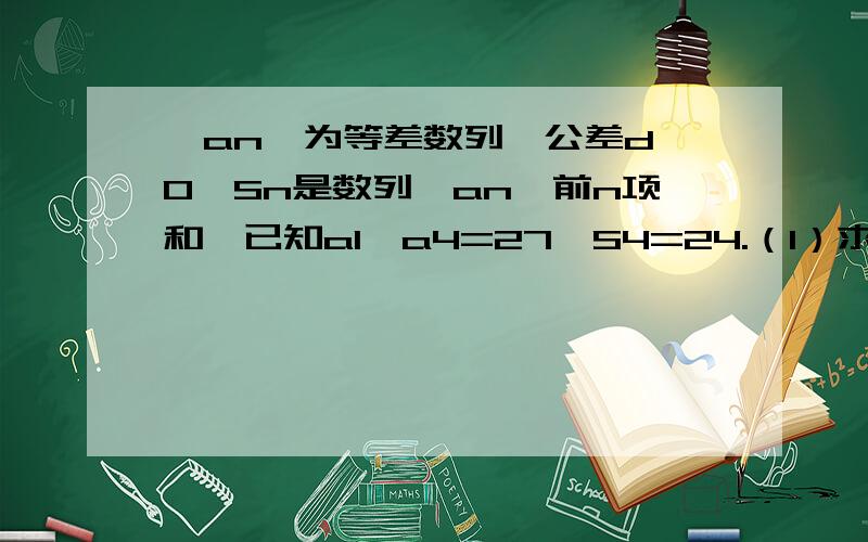 {an}为等差数列,公差d＞0,Sn是数列{an}前n项和,已知a1*a4=27,S4=24.（1）求数列{an}的通项公式an（2）令bn=1/（an*a(n+1)),求数列{bn}的前n项和Tn