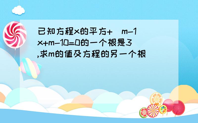 已知方程x的平方+(m-1)x+m-10=0的一个根是3,求m的值及方程的另一个根