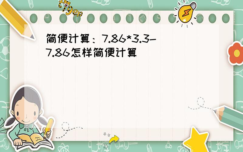 简便计算：7.86*3.3-7.86怎样简便计算