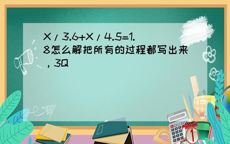 X/3.6+X/4.5=1.8怎么解把所有的过程都写出来，3Q