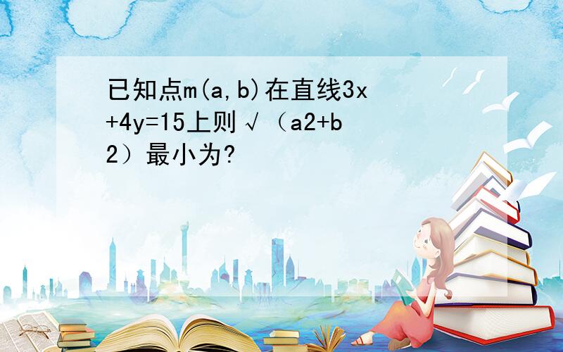 已知点m(a,b)在直线3x+4y=15上则√（a2+b2）最小为?