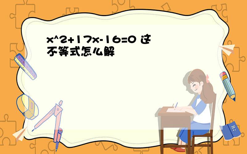 x^2+17x-16=0 这不等式怎么解