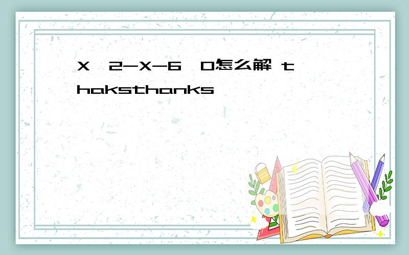 X^2-X-6>0怎么解 thaksthanks