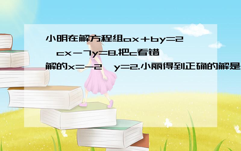 小明在解方程组ax＋by=2,cx－7y=8.把c看错,解的x=-2,y=2.小丽得到正确的解是x=3,y=-2.试求a＋b＋c的值.