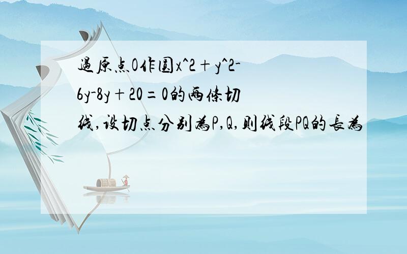 过原点O作圆x^2+y^2-6y-8y+20=0的两条切线,设切点分别为P,Q,则线段PQ的长为