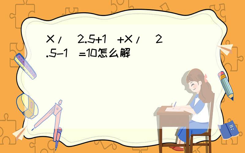 X/(2.5+1)+X/(2.5-1)=10怎么解