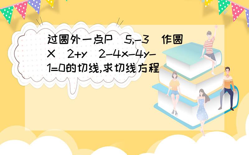 过圆外一点P(5,-3)作圆X^2+y^2-4x-4y-1=0的切线,求切线方程