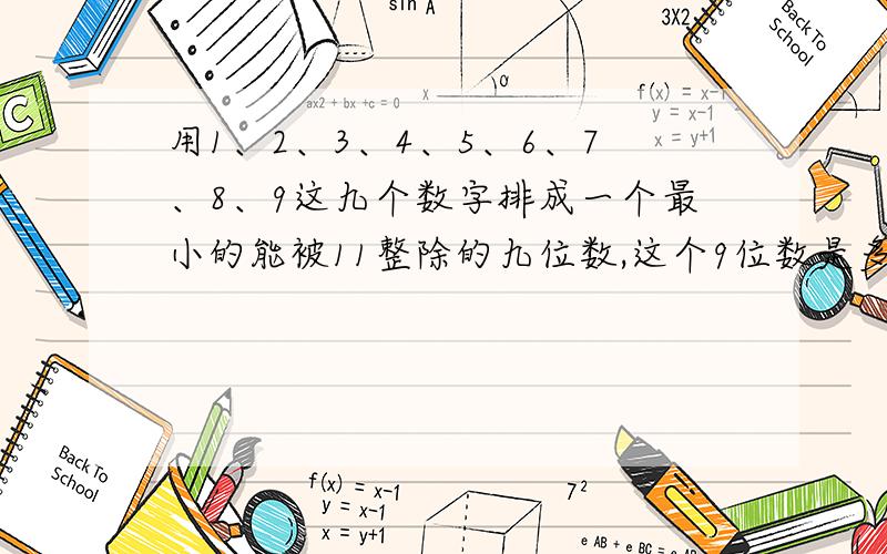 用1、2、3、4、5、6、7、8、9这九个数字排成一个最小的能被11整除的九位数,这个9位数是多少?最小的!