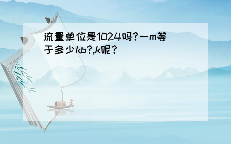 流量单位是1024吗?一m等于多少kb?,k呢?