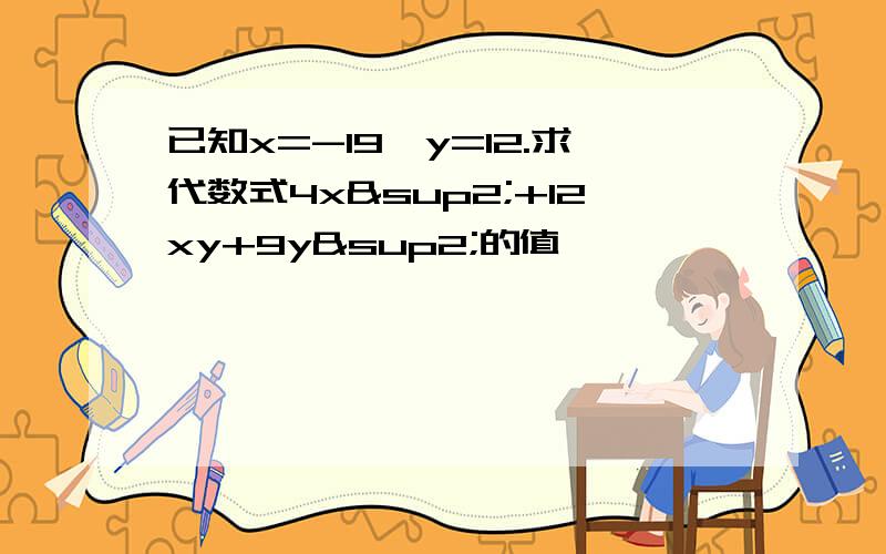 已知x=-19,y=12.求代数式4x²+12xy+9y²的值