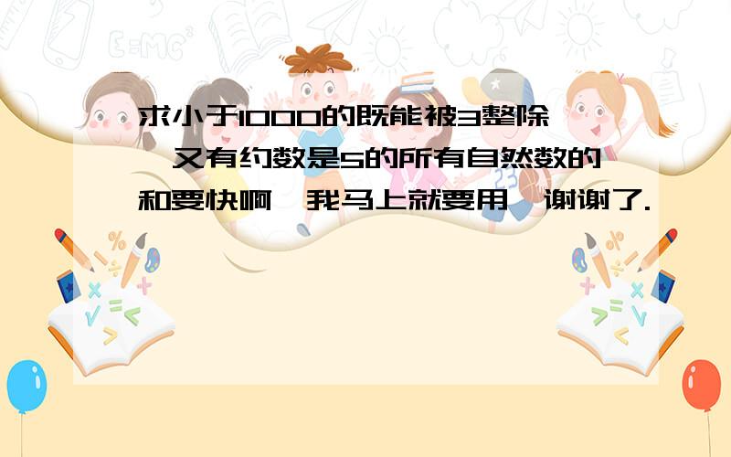 求小于1000的既能被3整除,又有约数是5的所有自然数的和要快啊,我马上就要用,谢谢了.