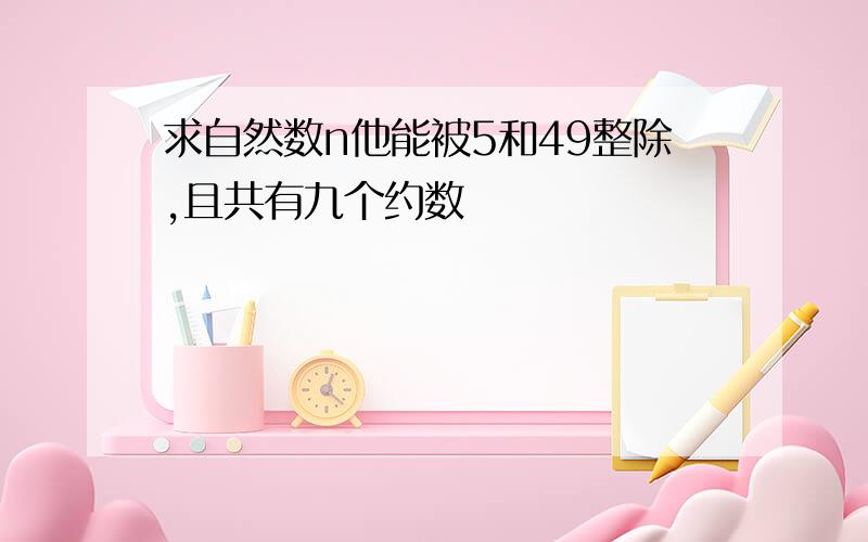 求自然数n他能被5和49整除,且共有九个约数