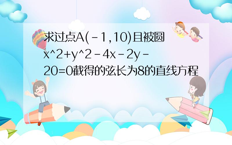 求过点A(-1,10)且被圆x^2+y^2-4x-2y-20=0截得的弦长为8的直线方程