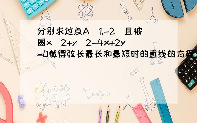 分别求过点A(1,-2)且被圆x^2+y^2-4x+2y=0截得弦长最长和最短时的直线的方程