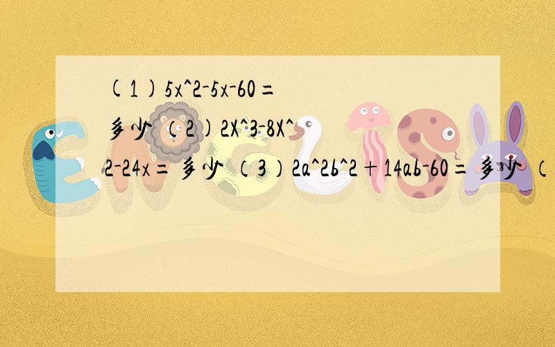 (1)5x^2-5x-60=多少 （2)2X^3-8X^2-24x=多少 （3）2a^2b^2+14ab-60=多少 （4）x^3-8x^2y-20xy^2?
