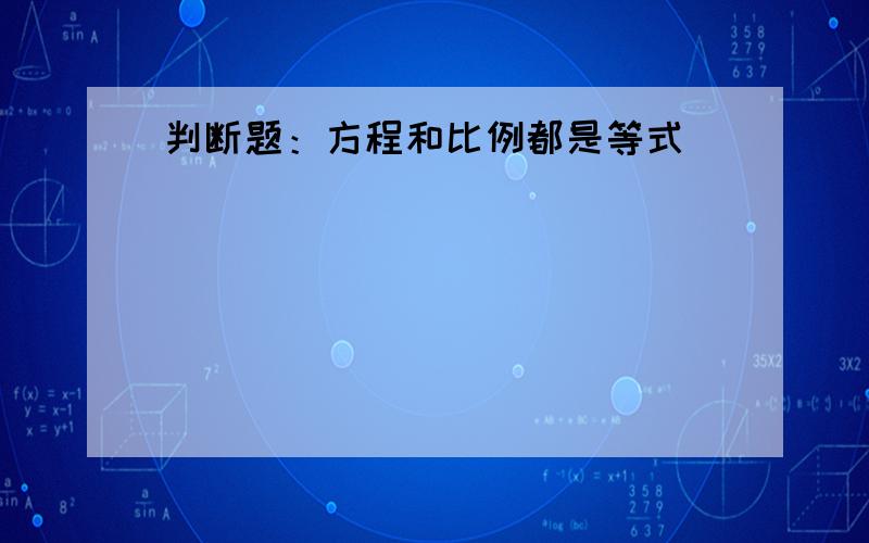 判断题：方程和比例都是等式（）