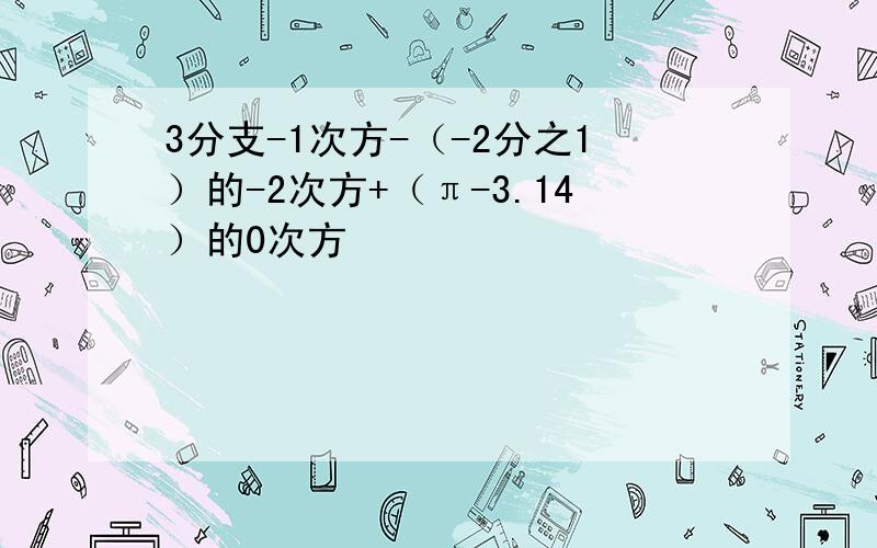 3分支-1次方-（-2分之1）的-2次方+（π-3.14）的0次方