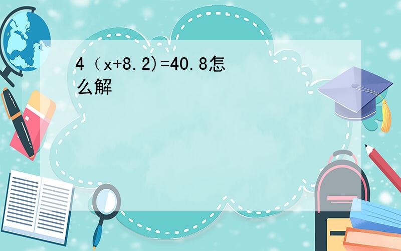 4（x+8.2)=40.8怎么解