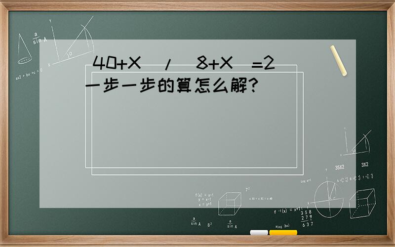 (40+X)/(8+X)=2 一步一步的算怎么解?