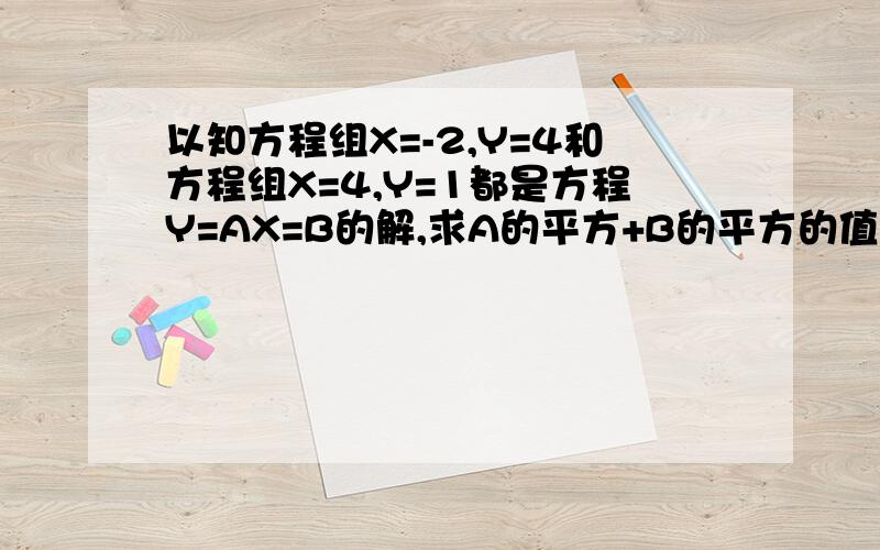 以知方程组X=-2,Y=4和方程组X=4,Y=1都是方程Y=AX=B的解,求A的平方+B的平方的值!怎么求?