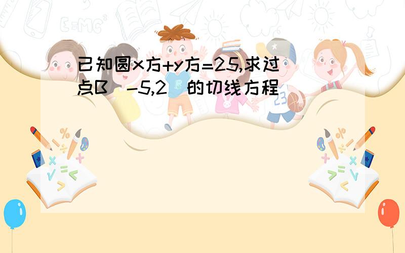 已知圆x方+y方=25,求过点B(-5,2)的切线方程