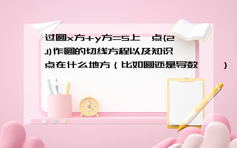 过圆x方+y方=5上一点(2.1)作圆的切线方程以及知识点在什么地方（比如圆还是导数``）