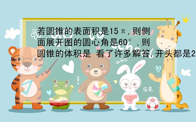 若圆锥的表面积是15π,则侧面展开图的圆心角是60°,则圆锥的体积是 看了许多解答,开头都是2πr＝1/3πl l=6r（r底面半径,l母线长）就是不清楚此步是如何出来的,