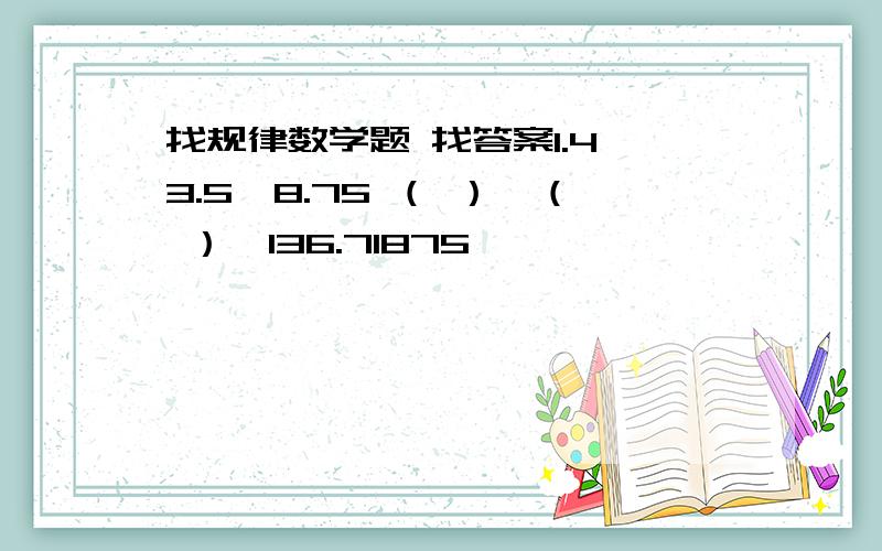 找规律数学题 找答案1.4、3.5、8.75 （ ）、（ ）、136.71875