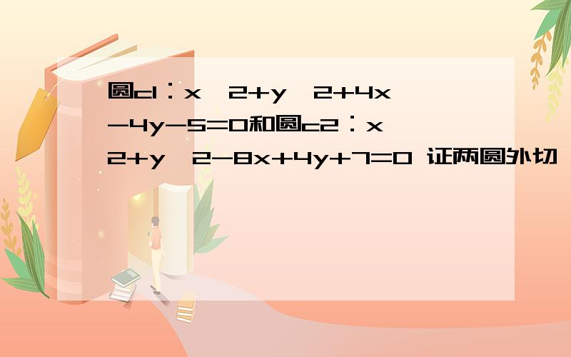 圆c1：x^2+y^2+4x-4y-5=0和圆c2：x^2+y^2-8x+4y+7=0 证两圆外切,求过（2,3）与两圆切于上述切点的圆方程