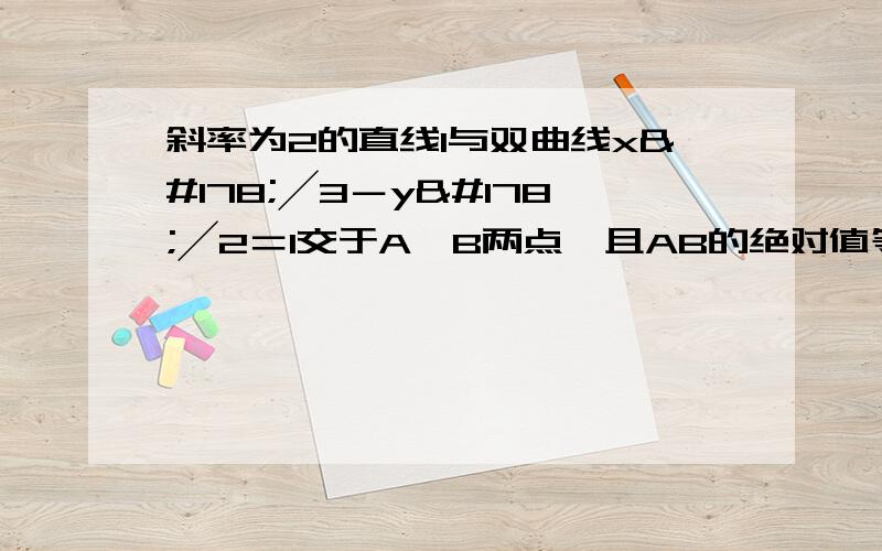 斜率为2的直线l与双曲线x²╱3－y²╱2＝1交于A、B两点,且AB的绝对值等于4,求直线l的方程.