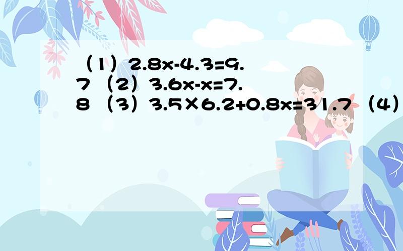 （1）2.8x-4.3=9.7 （2）3.6x-x=7.8 （3）3.5×6.2+0.8x=31.7 （4）6（x-3.8）=39.6