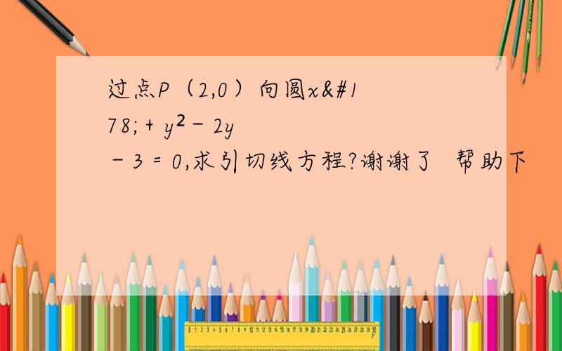 过点P（2,0）向圆x²＋y²－2y－3＝0,求引切线方程?谢谢了  帮助下