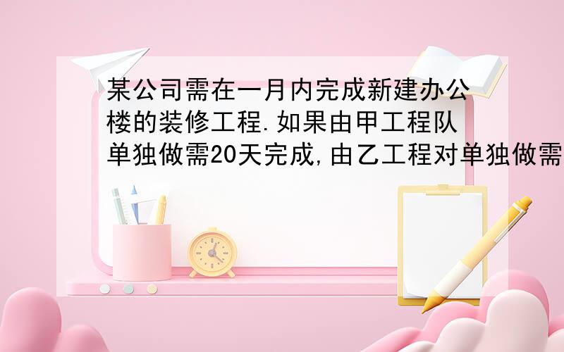 某公司需在一月内完成新建办公楼的装修工程.如果由甲工程队单独做需20天完成,由乙工程对单独做需30天完成.已知请甲工程队施工,公司每日需付用费用2000元；如果请乙工程队施工,每日需付